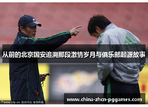 从前的北京国安追溯那段激情岁月与俱乐部起源故事 从前的北京国安追溯那段激情岁月与俱乐部起源故事