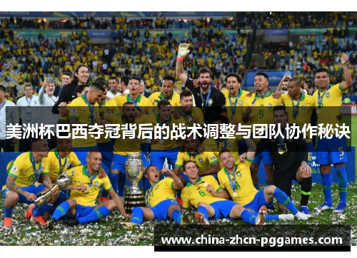美洲杯巴西夺冠背后的战术调整与团队协作秘诀