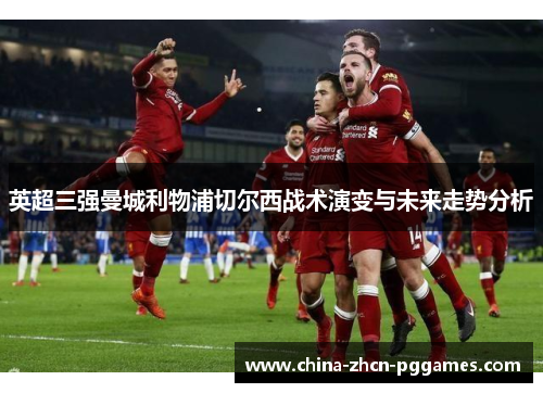 英超三强曼城利物浦切尔西战术演变与未来走势分析