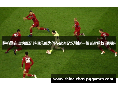 萨格勒布迪纳摩足球俱乐部为何在欧洲足坛独树一帜其背后故事揭秘 萨格勒布迪纳摩足球俱乐部为何在欧洲足坛独树一帜其背后故事揭秘