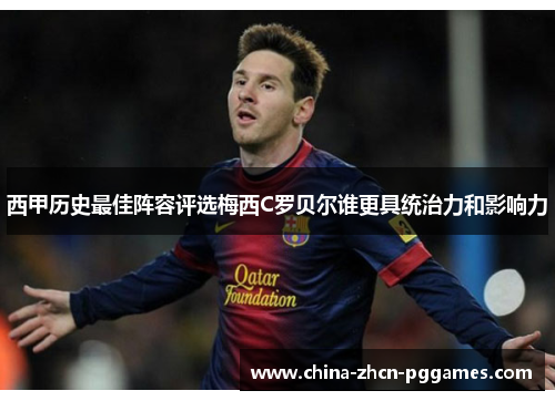 西甲历史最佳阵容评选梅西C罗贝尔谁更具统治力和影响力