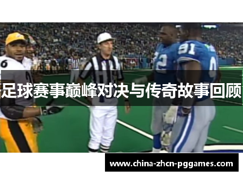 足球赛事巅峰对决与传奇故事回顾 足球赛事巅峰对决与传奇故事回顾