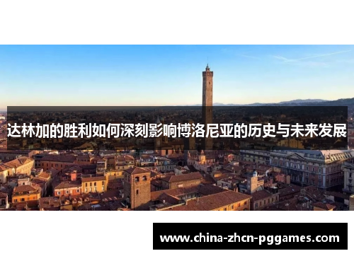 达林加的胜利如何深刻影响博洛尼亚的历史与未来发展 达林加的胜利如何深刻影响博洛尼亚的历史与未来发展