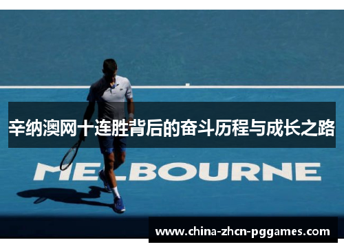 辛纳澳网十连胜背后的奋斗历程与成长之路
