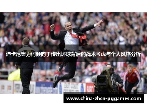 迪卡尼奥为何倾向于传出坏球背后的战术考虑与个人风格分析 迪卡尼奥为何倾向于传出坏球背后的战术考虑与个人风格分析