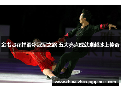 金书贤花样滑冰冠军之路 五大亮点成就卓越冰上传奇