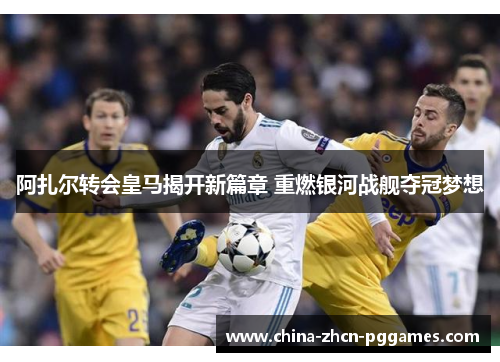 阿扎尔转会皇马揭开新篇章 重燃银河战舰夺冠梦想 阿扎尔转会皇马揭开新篇章 重燃银河战舰夺冠梦想