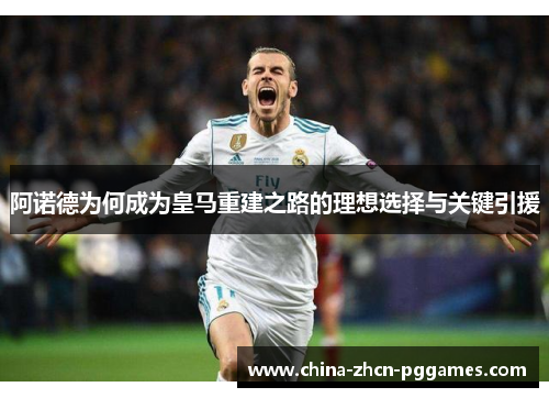 阿诺德为何成为皇马重建之路的理想选择与关键引援 阿诺德为何成为皇马重建之路的理想选择与关键引援