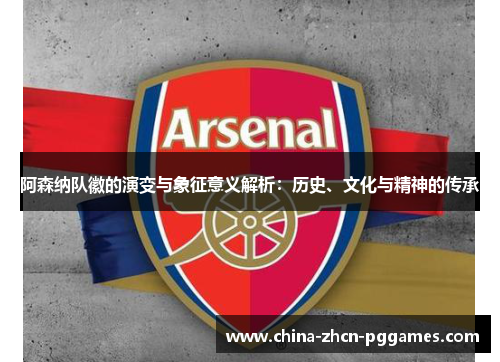 阿森纳队徽的演变与象征意义解析:历史、文化与精神的传承 阿森纳队徽的演变与象征意义解析:历史、文化与精神的传承