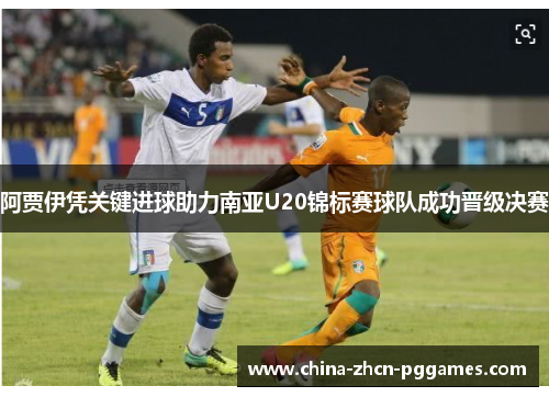 阿贾伊凭关键进球助力南亚U20锦标赛球队成功晋级决赛 阿贾伊凭关键进球助力南亚U20锦标赛球队成功晋级决赛