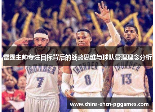 雷霆主帅专注目标背后的战略思维与球队管理理念分析 雷霆主帅专注目标背后的战略思维与球队管理理念分析