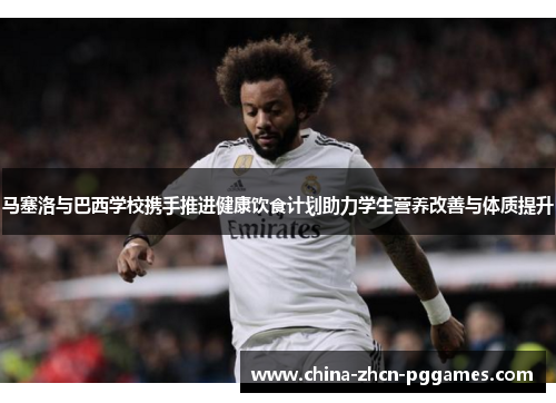 马塞洛与巴西学校携手推进健康饮食计划助力学生营养改善与体质提升