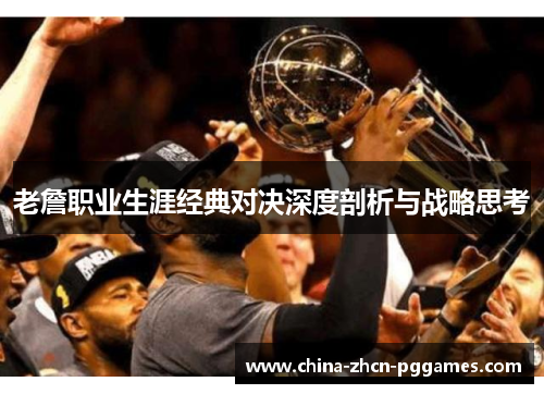 老詹职业生涯经典对决深度剖析与战略思考