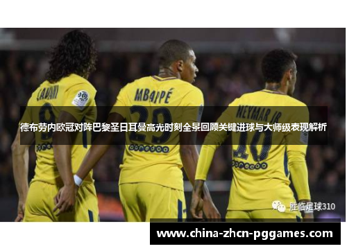 德布劳内欧冠对阵巴黎圣日耳曼高光时刻全景回顾关键进球与大师级表现解析
