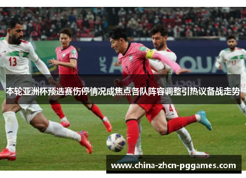 本轮亚洲杯预选赛伤停情况成焦点各队阵容调整引热议备战走势