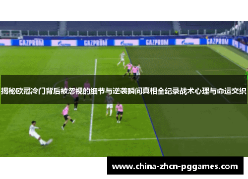揭秘欧冠冷门背后被忽视的细节与逆袭瞬间真相全纪录战术心理与命运交织