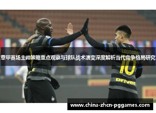 意甲赛场主帅策略重点观察与球队战术演变深度解析当代竞争格局研究