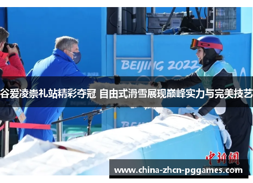 谷爱凌崇礼站精彩夺冠 自由式滑雪展现巅峰实力与完美技艺