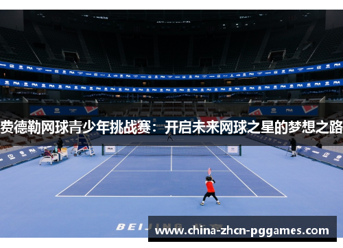 费德勒网球青少年挑战赛:开启未来网球之星的梦想之路 费德勒网球青少年挑战赛:开启未来网球之星的梦想之路
