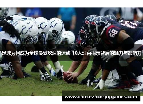 足球为何成为全球最受欢迎的运动 10大理由揭示背后的魅力与影响力 足球为何成为全球最受欢迎的运动 10大理由揭示背后的魅力与影响力
