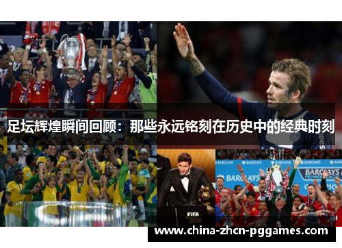 足坛辉煌瞬间回顾：那些永远铭刻在历史中的经典时刻
