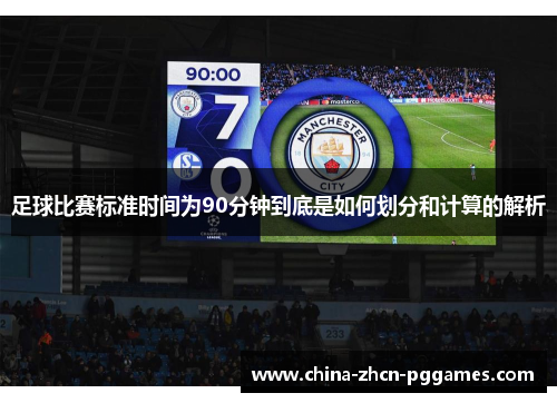 足球比赛标准时间为90分钟到底是如何划分和计算的解析 足球比赛标准时间为90分钟到底是如何划分和计算的解析