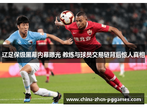 辽足保级黑幕内幕曝光 教练与球员交易链背后惊人真相 辽足保级黑幕内幕曝光 教练与球员交易链背后惊人真相