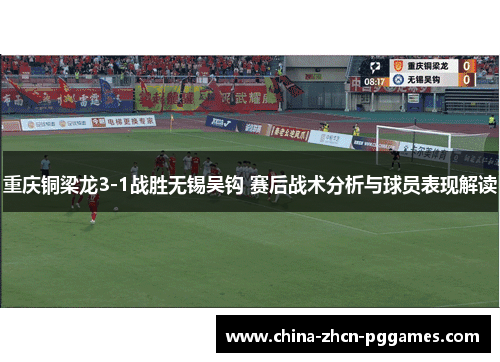 重庆铜梁龙3-1战胜无锡吴钩 赛后战术分析与球员表现解读