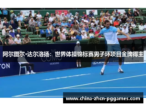 阿尔图尔·达尔洛扬:世界体操锦标赛男子环项目金牌得主 阿尔图尔·达尔洛扬:世界体操锦标赛男子环项目金牌得主