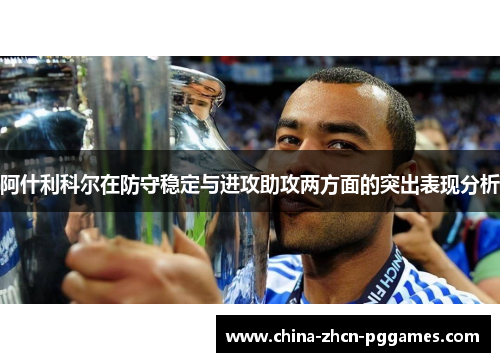 阿什利科尔在防守稳定与进攻助攻两方面的突出表现分析
