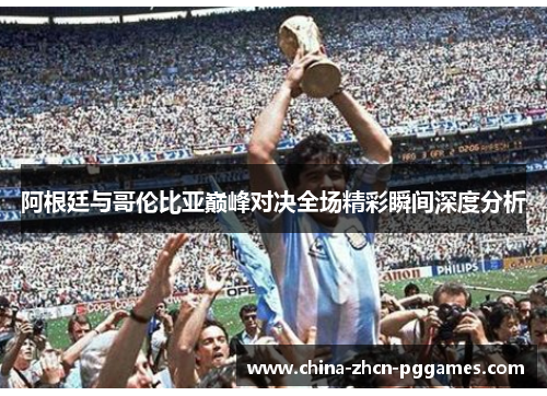 阿根廷与哥伦比亚巅峰对决全场精彩瞬间深度分析 阿根廷与哥伦比亚巅峰对决全场精彩瞬间深度分析