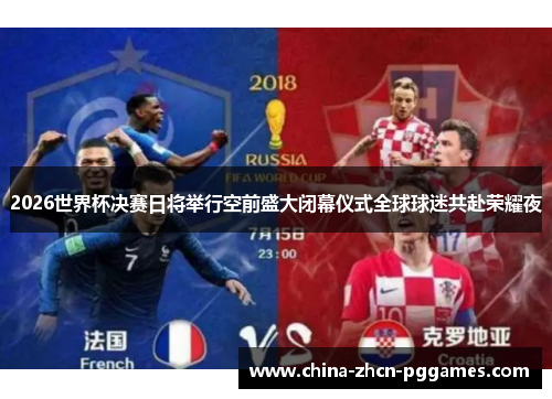 2026世界杯决赛日将举行空前盛大闭幕仪式全球球迷共赴荣耀夜 2026世界杯决赛日将举行空前盛大闭幕仪式全球球迷共赴荣耀夜