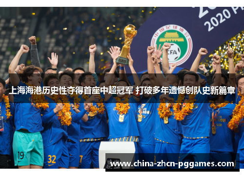 上海海港历史性夺得首座中超冠军 打破多年遗憾创队史新篇章