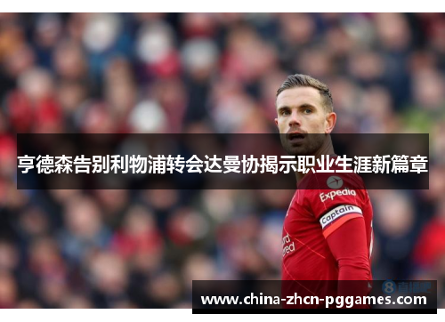 亨德森告别利物浦转会达曼协揭示职业生涯新篇章 亨德森告别利物浦转会达曼协揭示职业生涯新篇章