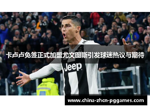 卡卢卢免签正式加盟尤文图斯引发球迷热议与期待