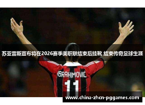 苏亚雷斯宣布将在2026赛季美职联结束后挂靴 结束传奇足球生涯