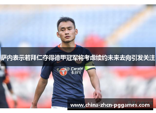 萨内表示若拜仁夺得德甲冠军将考虑续约未来去向引发关注