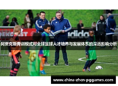 阿贾克斯青训模式对全球足球人才培养与发展体系的深远影响分析 阿贾克斯青训模式对全球足球人才培养与发展体系的深远影响分析