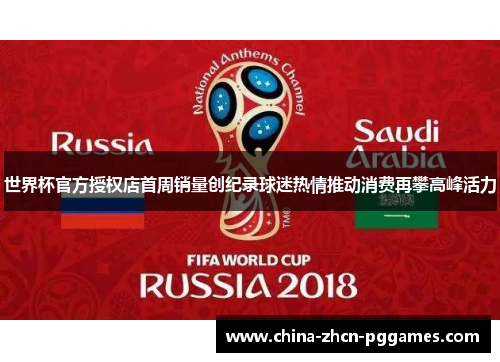 世界杯官方授权店首周销量创纪录球迷热情推动消费再攀高峰活力